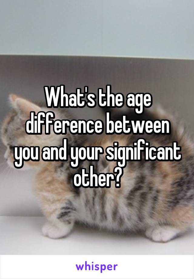 What's the age difference between you and your significant other?