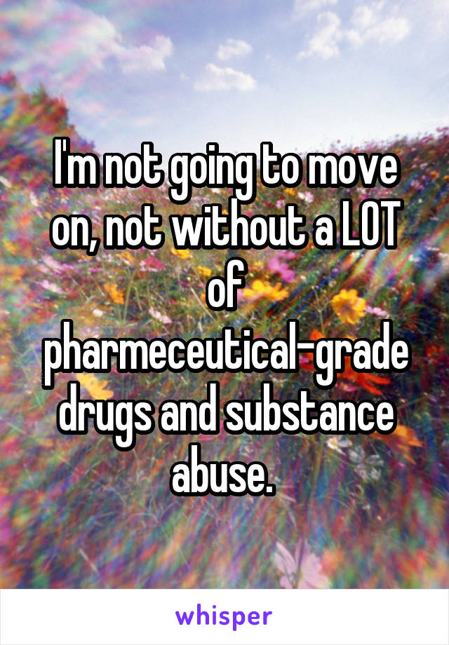 I'm not going to move on, not without a LOT of pharmeceutical-grade drugs and substance abuse. 