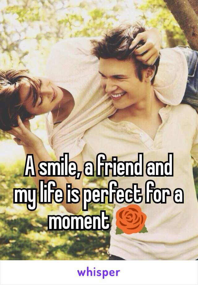 A smile, a friend and my life is perfect for a moment 🌹