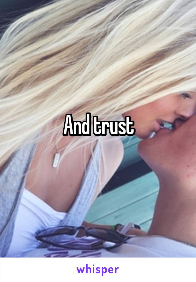 And trust
