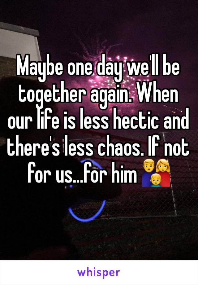 Maybe one day we'll be together again. When our life is less hectic and there's less chaos. If not for us...for him 👪