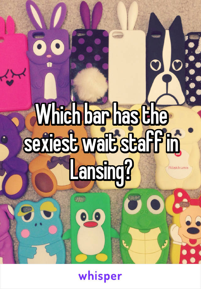 Which bar has the sexiest wait staff in Lansing?