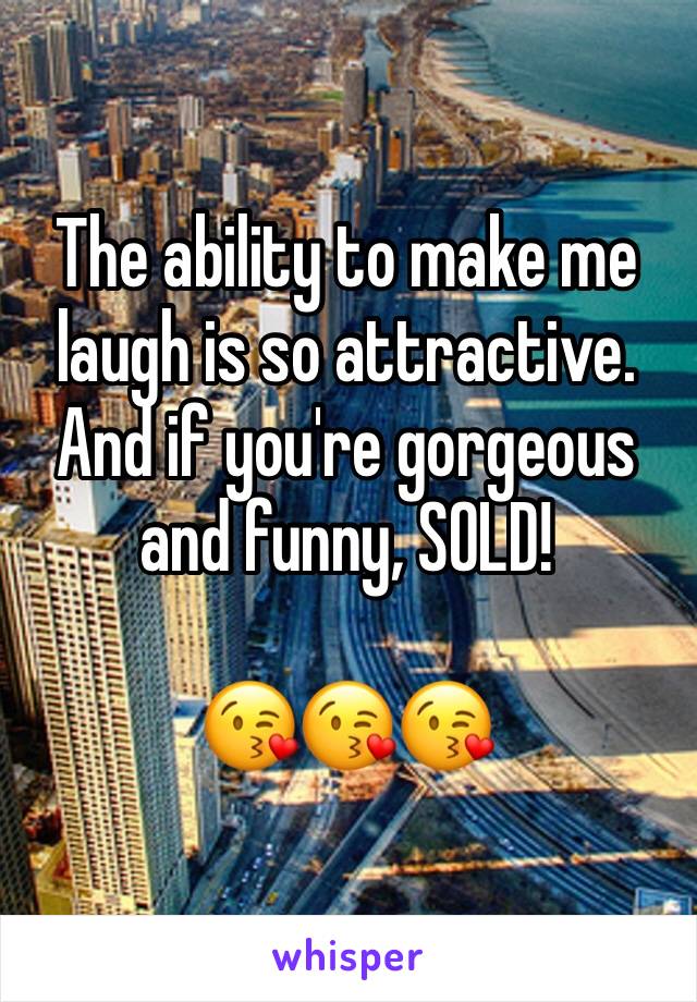 The ability to make me laugh is so attractive. And if you're gorgeous and funny, SOLD!

😘😘😘