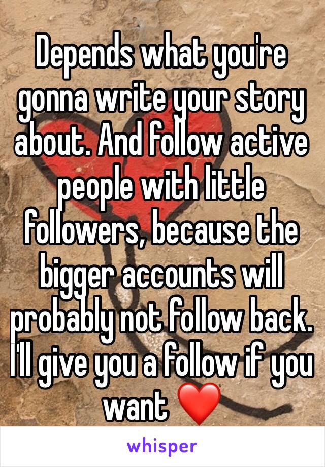 Depends what you're gonna write your story about. And follow active people with little followers, because the bigger accounts will probably not follow back. I'll give you a follow if you want ❤️ 