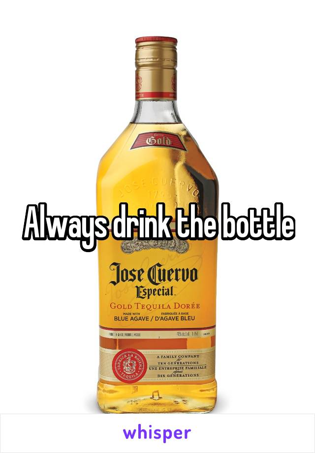 Always drink the bottle