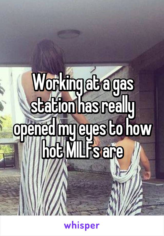 Working at a gas station has really opened my eyes to how hot MILFs are