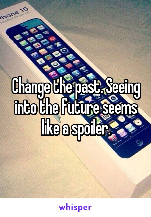 Change the past. Seeing into the future seems like a spoiler.