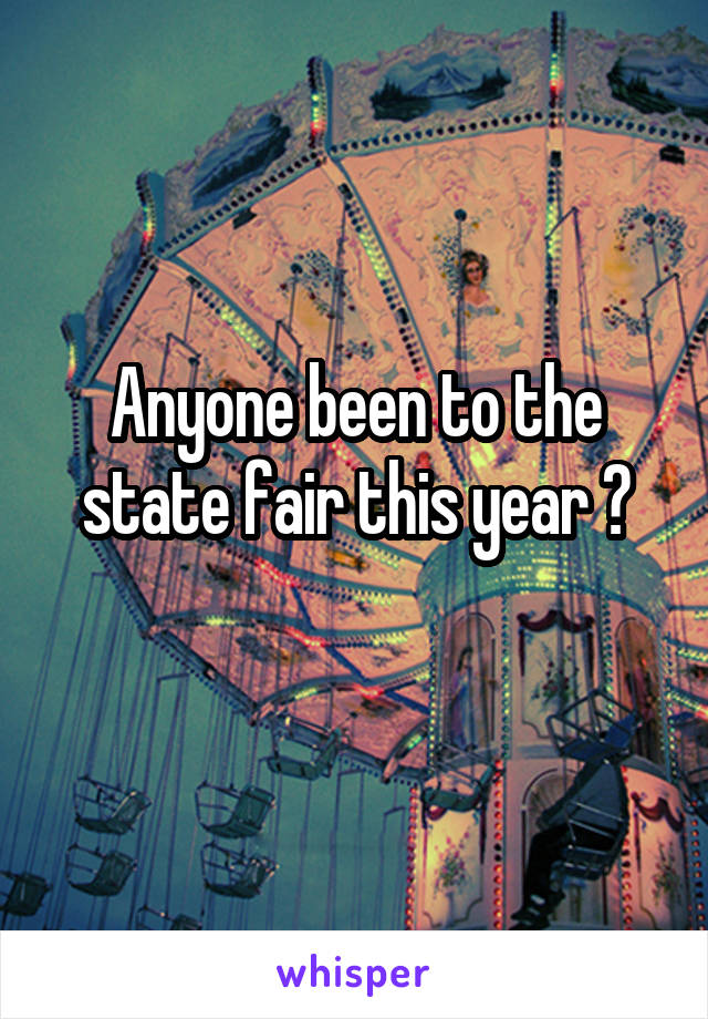 Anyone been to the state fair this year ?
