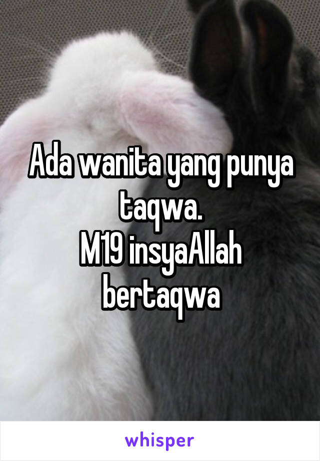 Ada wanita yang punya taqwa.
M19 insyaAllah bertaqwa