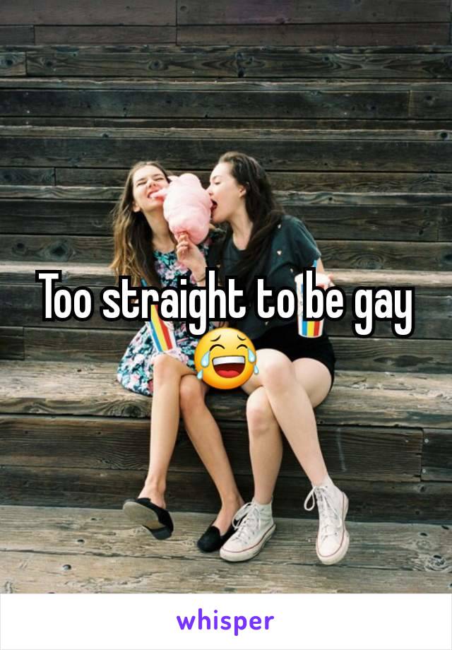 Too straight to be gay😂