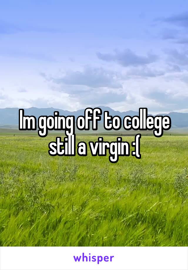 Im going off to college still a virgin :(