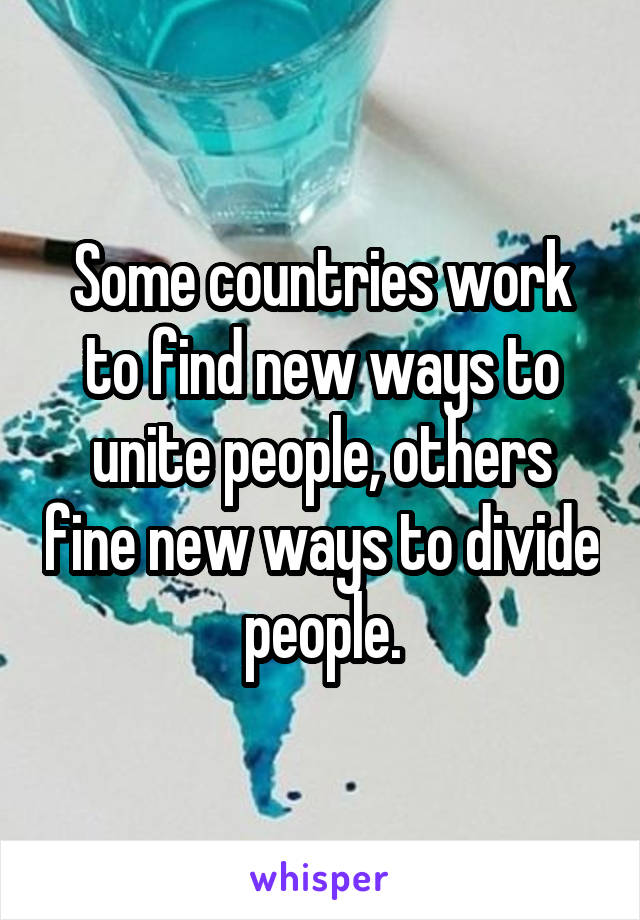 Some countries work to find new ways to unite people, others fine new ways to divide people.