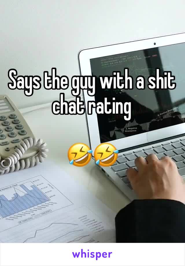 Says the guy with a shit chat rating 

🤣🤣