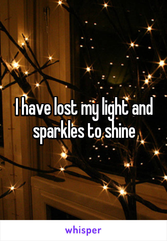 I have lost my light and sparkles to shine