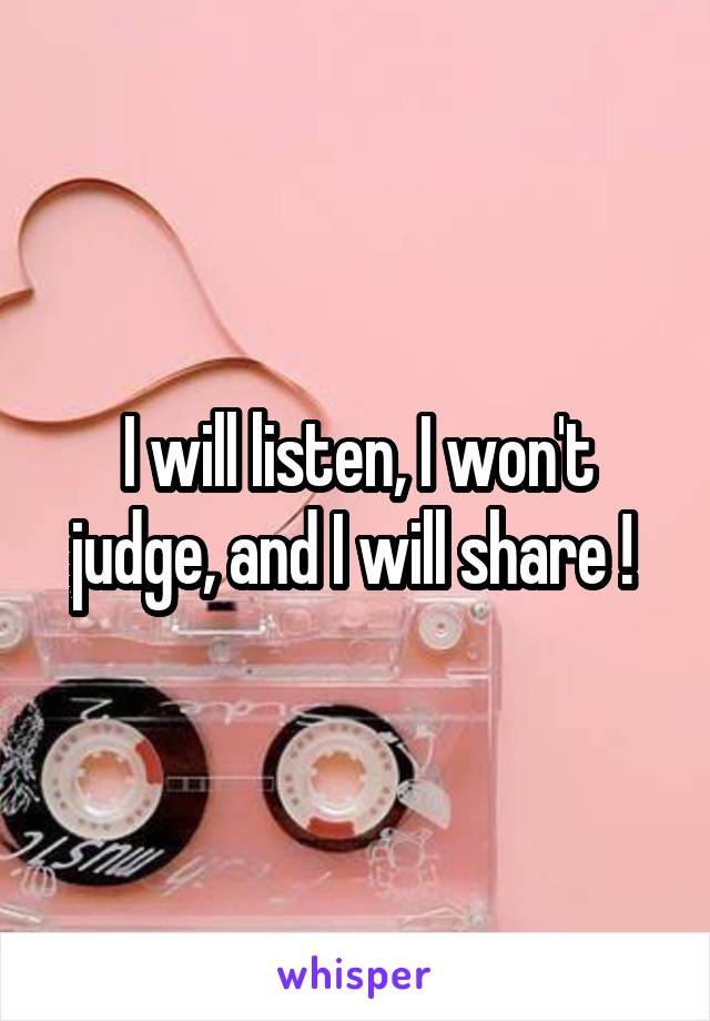 I will listen, I won't judge, and I will share ! 