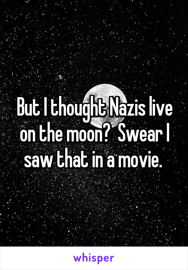 But I thought Nazis live on the moon?  Swear I saw that in a movie. 