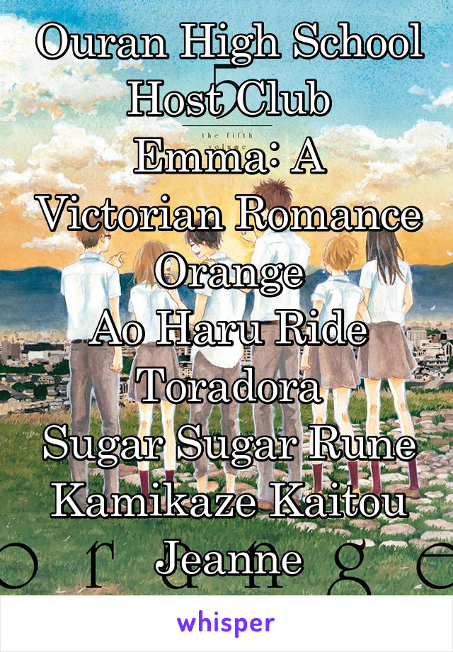 Ouran High School Host Club
Emma: A Victorian Romance
Orange
Ao Haru Ride
Toradora
Sugar Sugar Rune
Kamikaze Kaitou Jeanne
Kimi ni Todoke