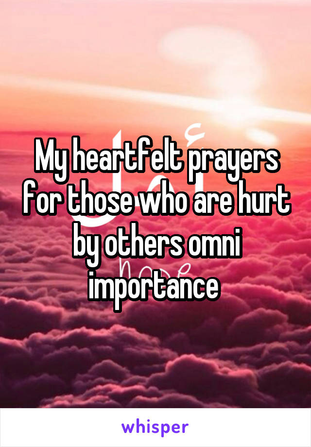 My heartfelt prayers for those who are hurt by others omni importance 