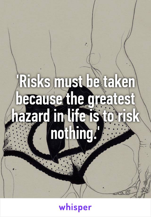 'Risks must be taken because the greatest hazard in life is to risk nothing.'