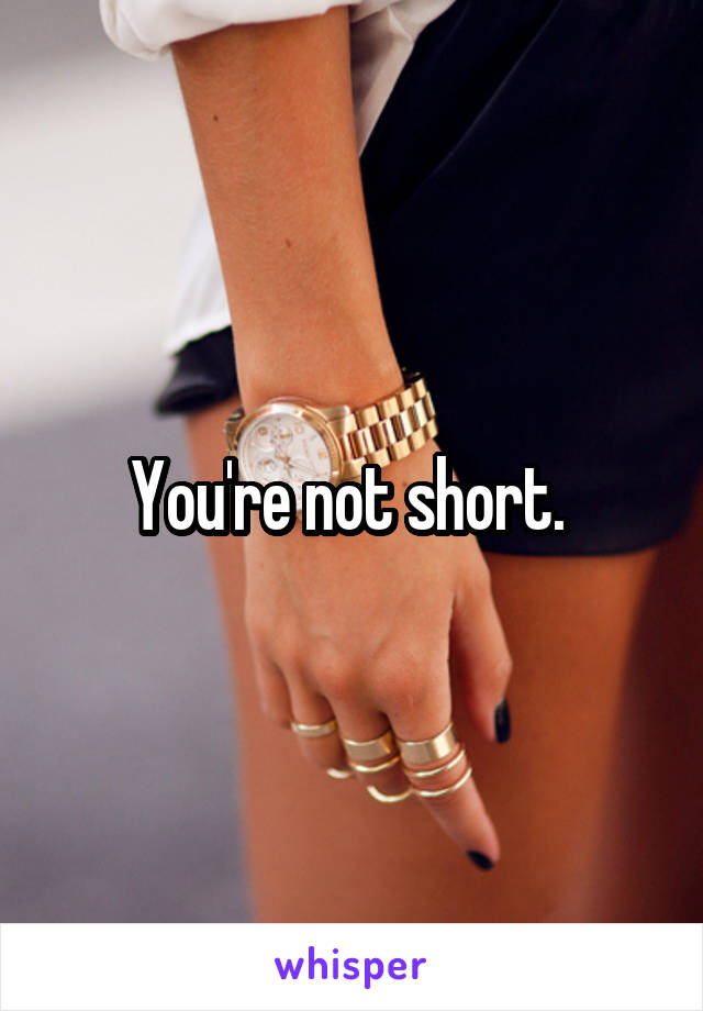 You're not short. 