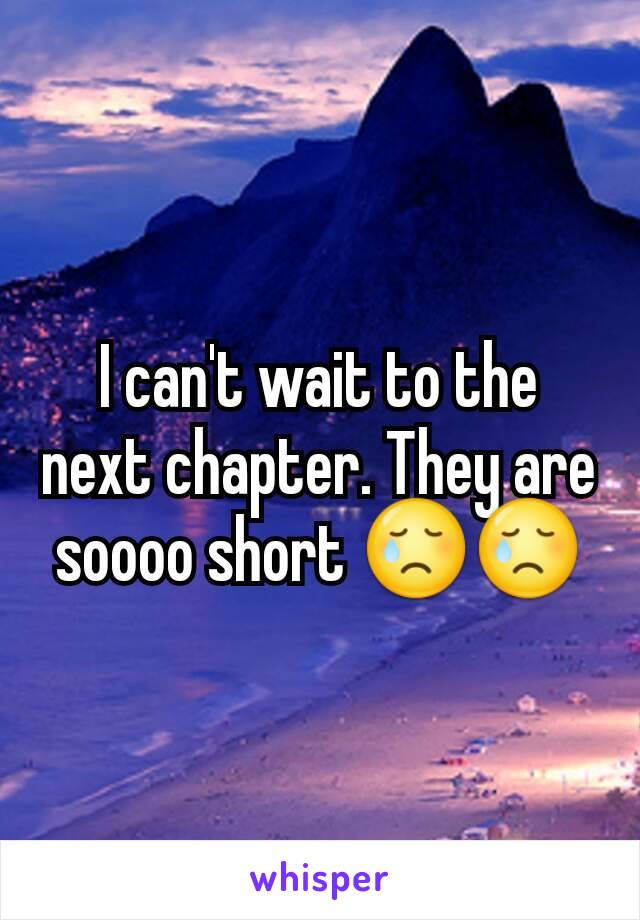I can't wait to the next chapter. They are soooo short 😢😢