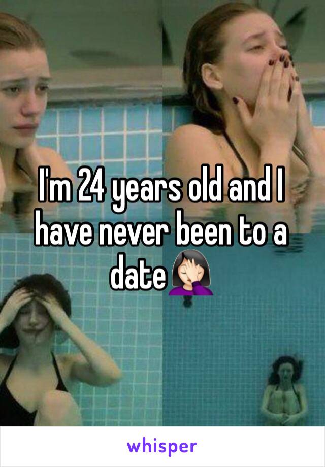 I'm 24 years old and I have never been to a date🤦🏻‍♀️