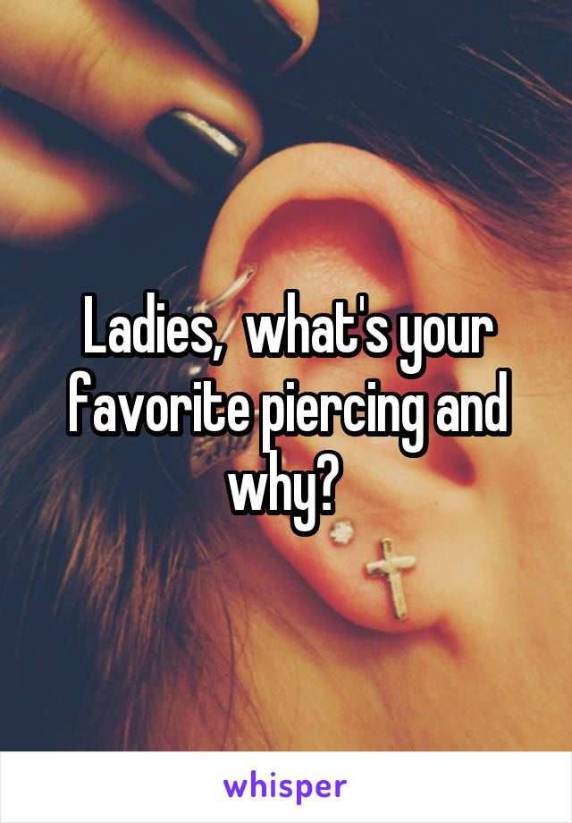 Ladies,  what's your favorite piercing and why? 