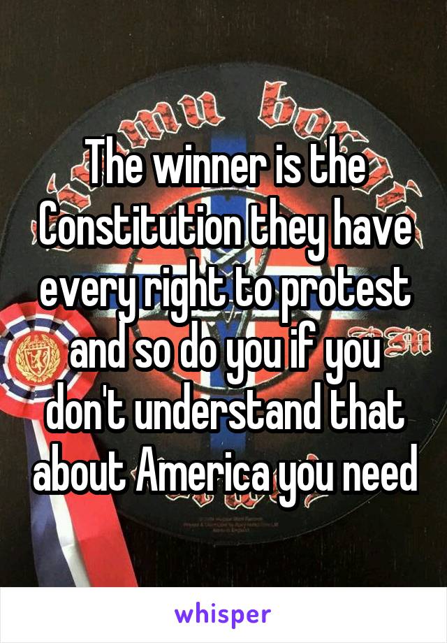 The winner is the Constitution they have every right to protest and so do you if you don't understand that about America you need