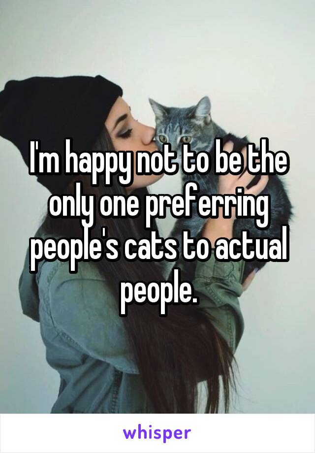 I'm happy not to be the only one preferring people's cats to actual people.