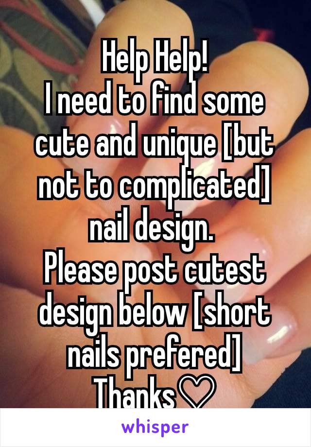 Help Help!
I need to find some cute and unique [but not to complicated] nail design. 
Please post cutest design below [short nails prefered]
Thanks♡