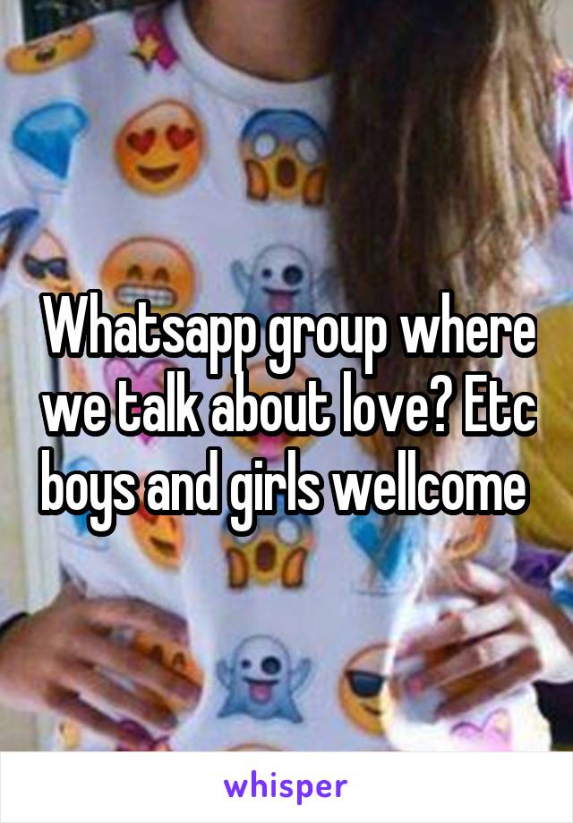 Whatsapp group where we talk about love? Etc boys and girls wellcome 