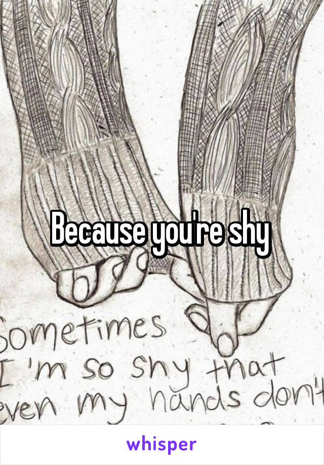 Because you're shy 