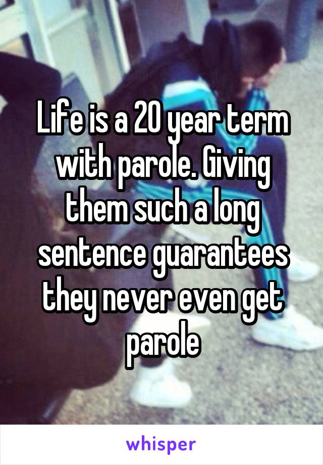 Life is a 20 year term with parole. Giving them such a long sentence guarantees they never even get parole