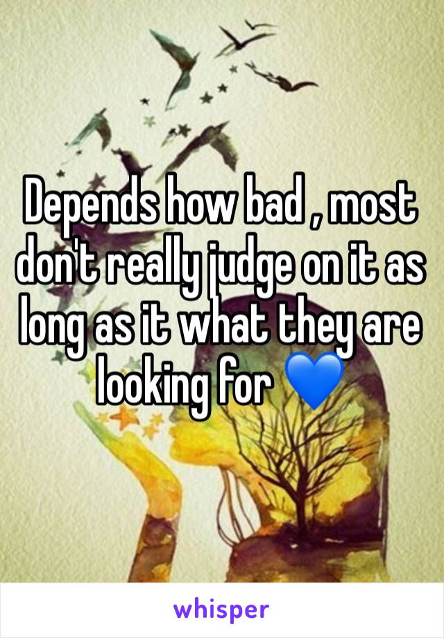 Depends how bad , most don't really judge on it as long as it what they are looking for 💙