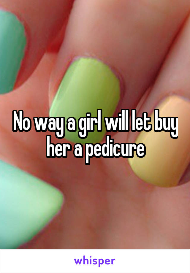 No way a girl will let buy her a pedicure