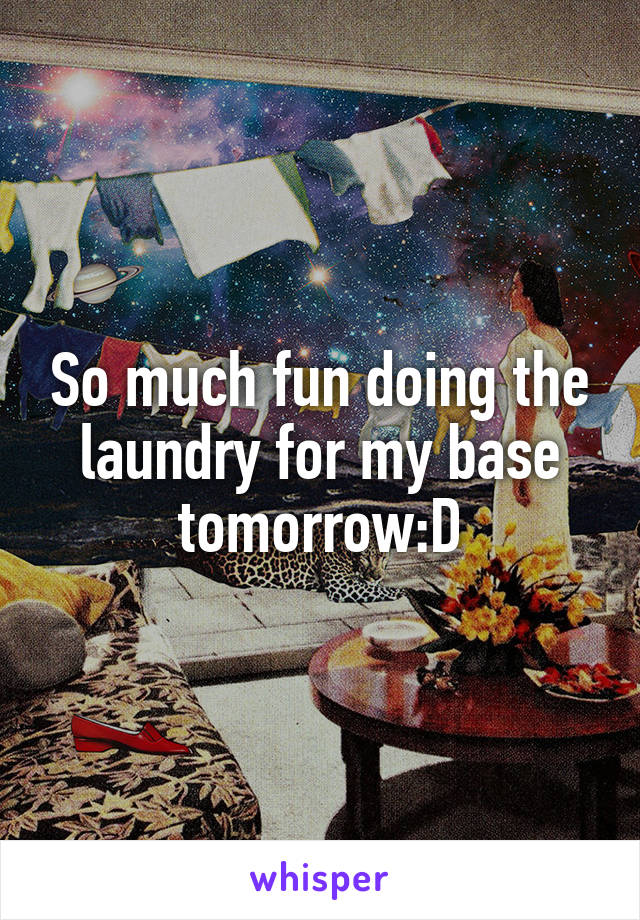 So much fun doing the laundry for my base tomorrow:D