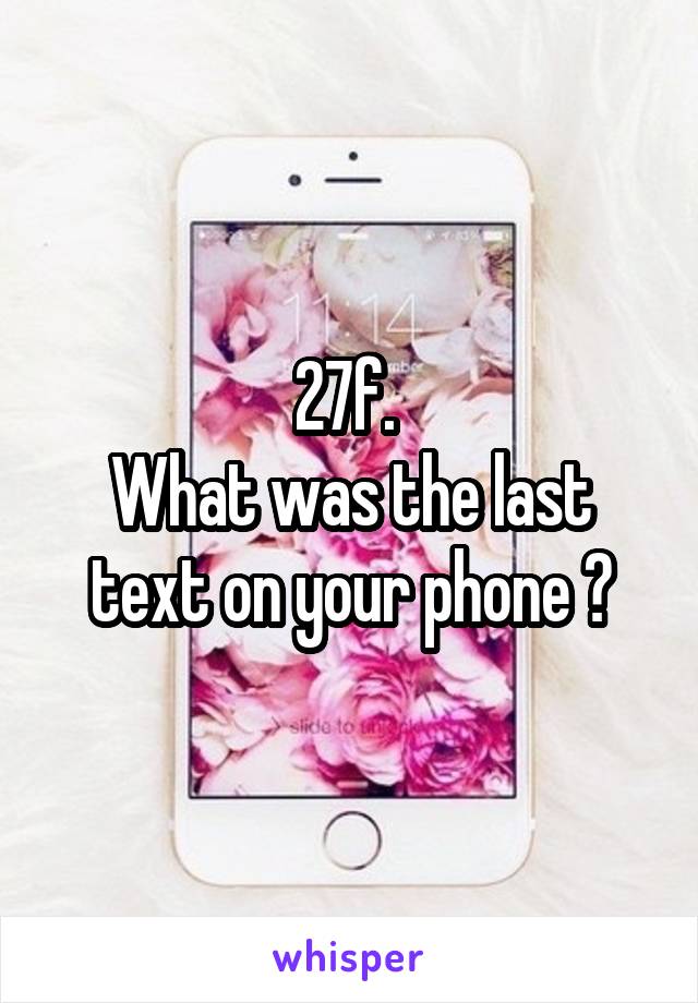 27f. 
What was the last text on your phone ?