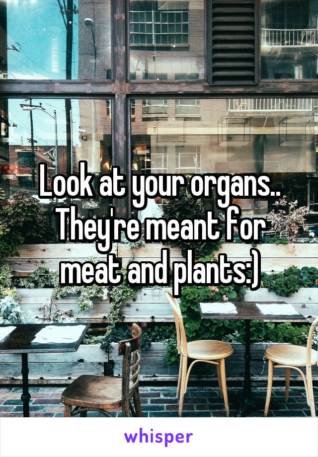 Look at your organs.. They're meant for meat and plants:)