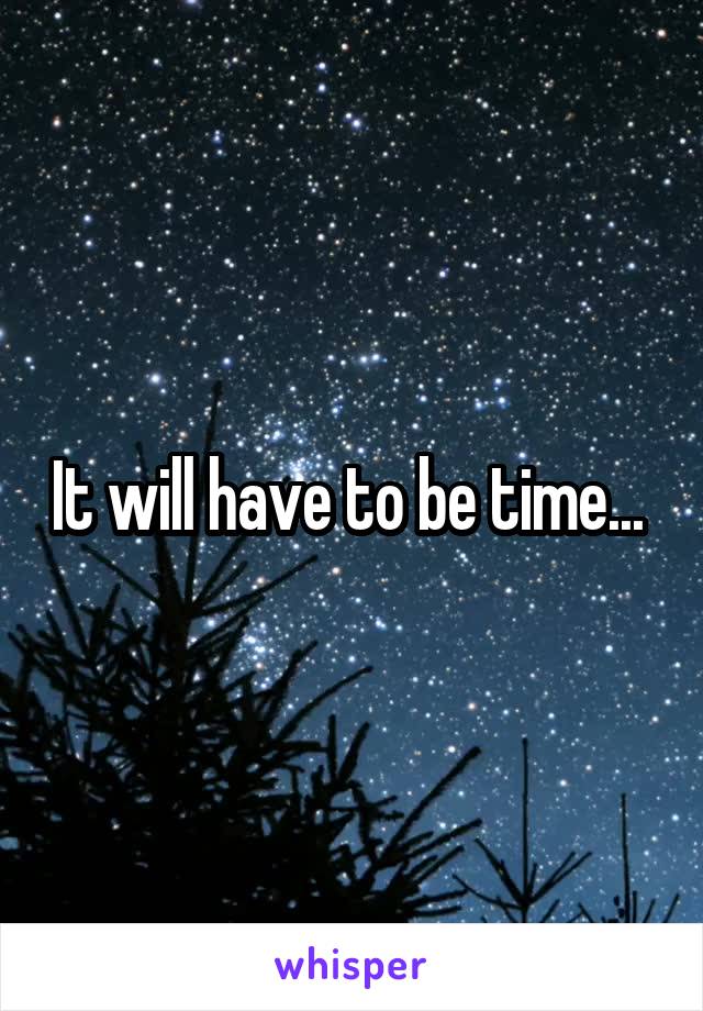 It will have to be time... 