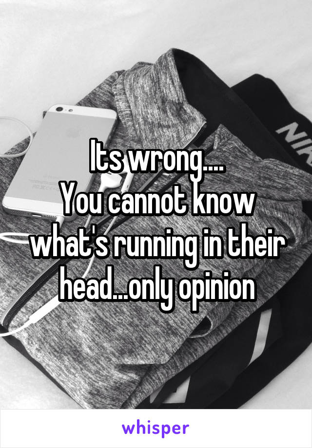 Its wrong....
You cannot know what's running in their head...only opinion