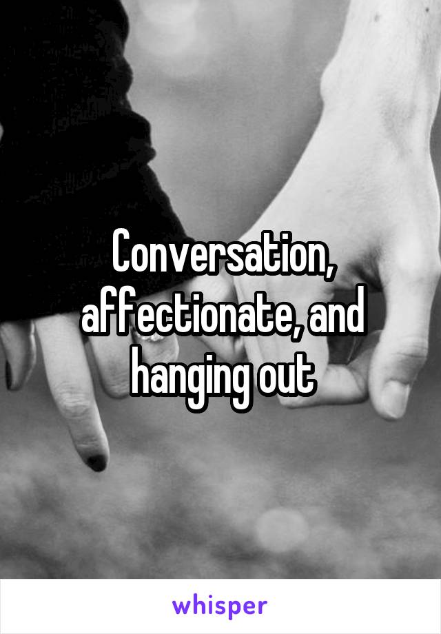 Conversation, affectionate, and hanging out