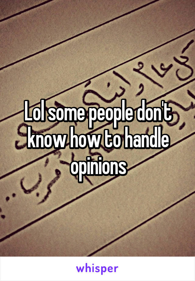 Lol some people don't know how to handle opinions