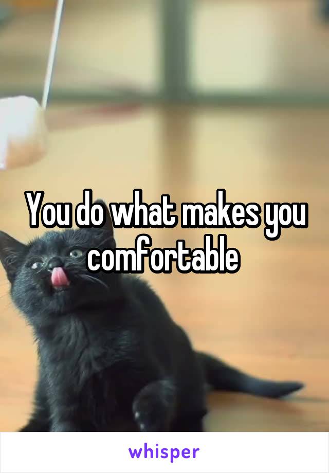 You do what makes you comfortable 