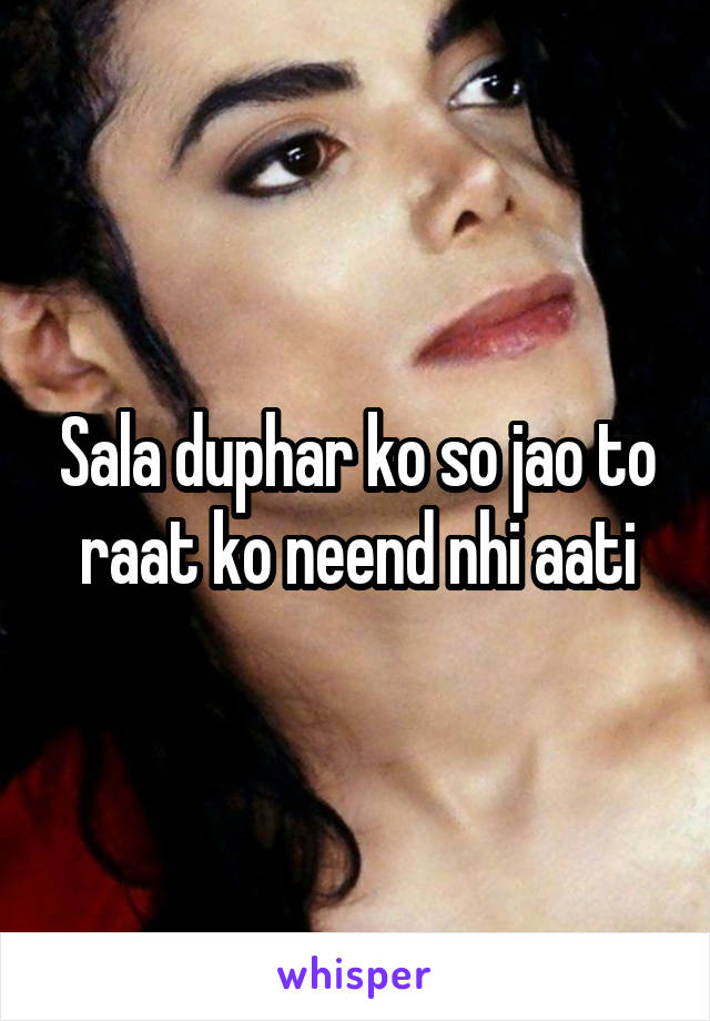 Sala duphar ko so jao to raat ko neend nhi aati