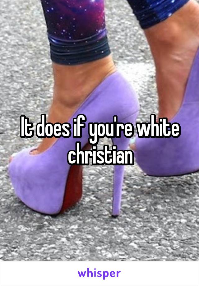 It does if you're white christian