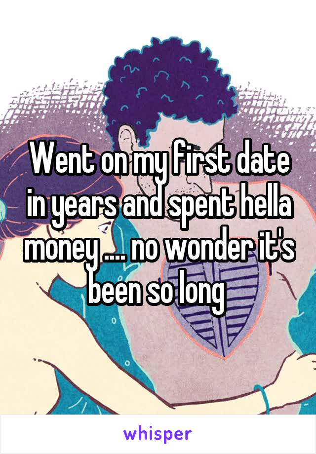 Went on my first date in years and spent hella money .... no wonder it's been so long 