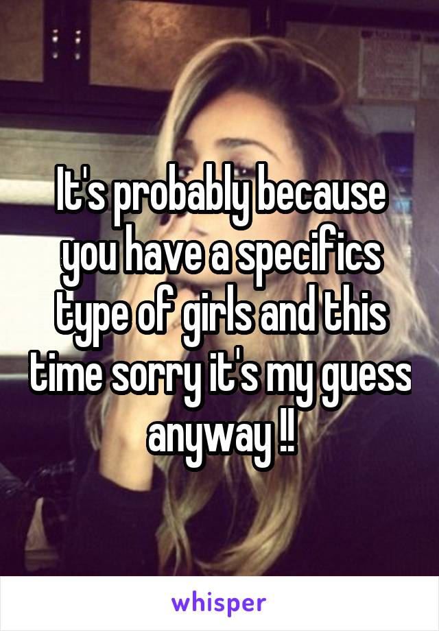 It's probably because you have a specifics type of girls and this time sorry it's my guess anyway !!