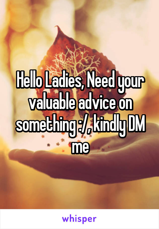 Hello Ladies, Need your valuable advice on something :/, kindly DM me