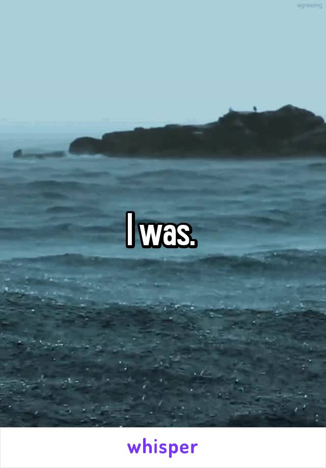 I was. 