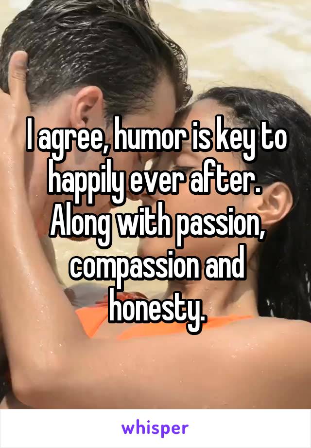 I agree, humor is key to happily ever after. 
Along with passion, compassion and honesty.